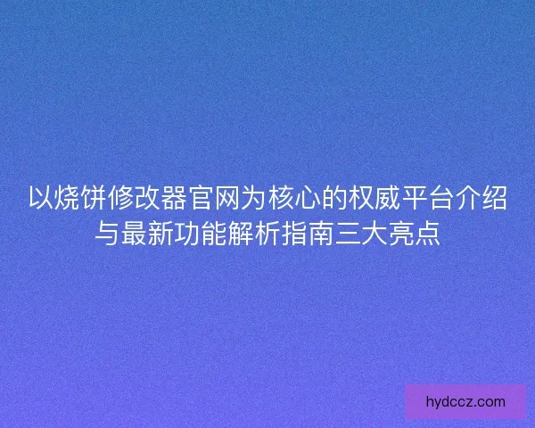 以烧饼修改器官网为核心的权威平台介绍与最新功能解析指南三大亮点