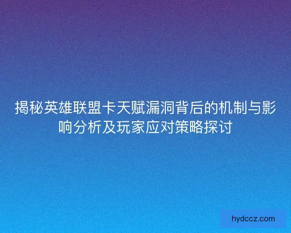 揭秘英雄联盟卡天赋漏洞背后的机制与影响分析及玩家应对策略探讨