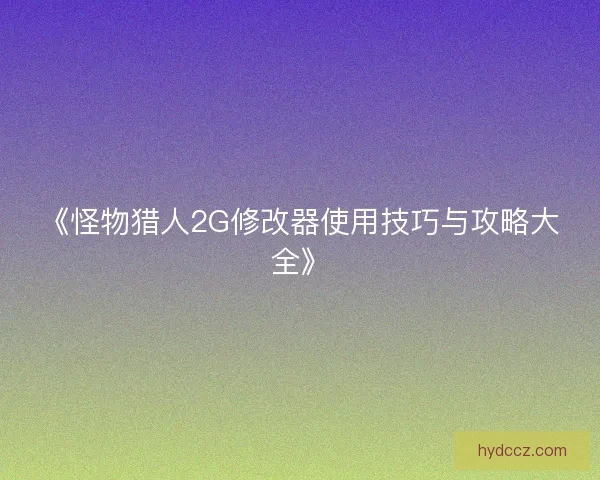 《怪物猎人2G修改器使用技巧与攻略大全》