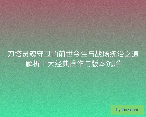 刀塔灵魂守卫的前世今生与战场统治之道解析十大经典操作与版本沉浮